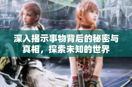 深入揭示事物背后的秘密与真相，探索未知的世界