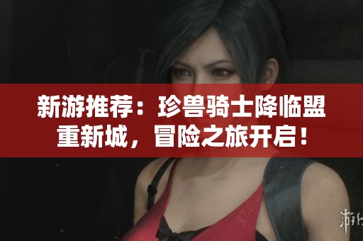 新游推荐：珍兽骑士降临盟重新城，冒险之旅开启！