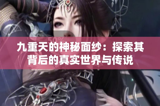九重天的神秘面纱：探索其背后的真实世界与传说