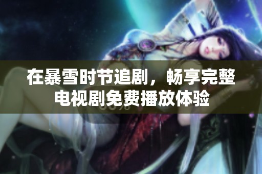 在暴雪时节追剧，畅享完整电视剧免费播放体验