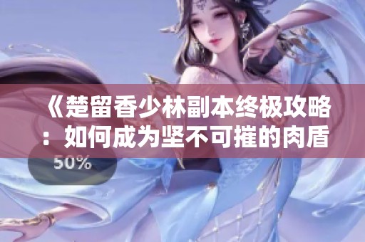 《楚留香少林副本终极攻略：如何成为坚不可摧的肉盾》