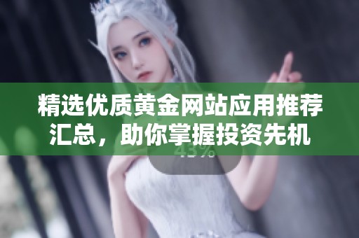 精选优质黄金网站应用推荐汇总，助你掌握投资先机
