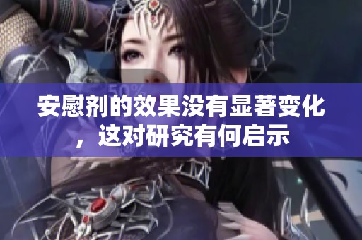 安慰剂的效果没有显著变化，这对研究有何启示