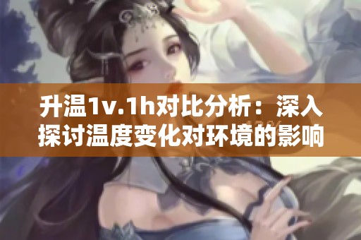 升温1v.1h对比分析：深入探讨温度变化对环境的影响
