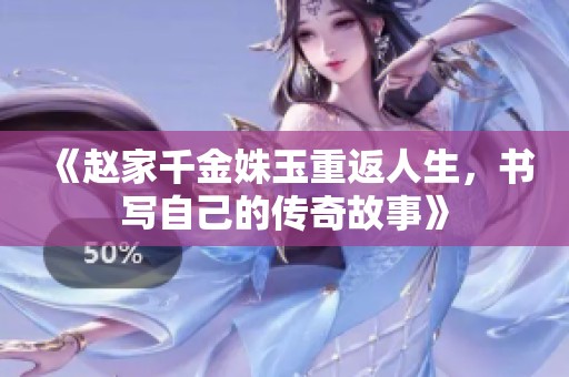 《赵家千金姝玉重返人生，书写自己的传奇故事》