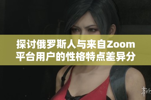 探讨俄罗斯人与来自Zoom平台用户的性格特点差异分析