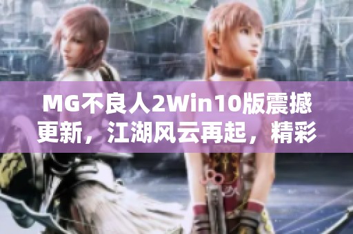 MG不良人2Win10版震撼更新，江湖风云再起，精彩无极限!