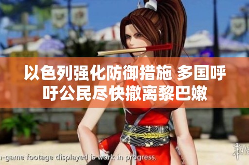 以色列强化防御措施 多国呼吁公民尽快撤离黎巴嫩
