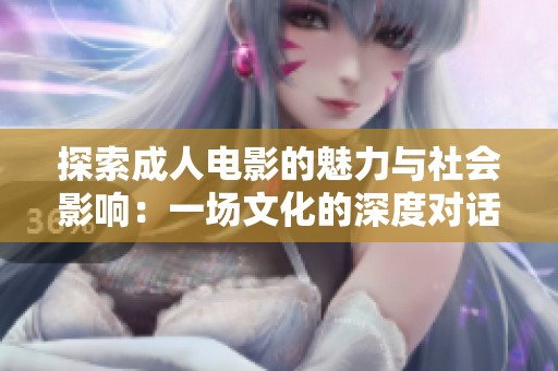 探索成人电影的魅力与社会影响：一场文化的深度对话