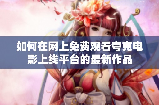 如何在网上免费观看夸克电影上线平台的最新作品