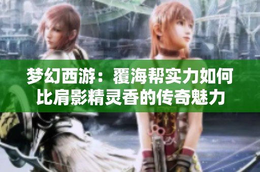 梦幻西游：覆海帮实力如何比肩影精灵香的传奇魅力