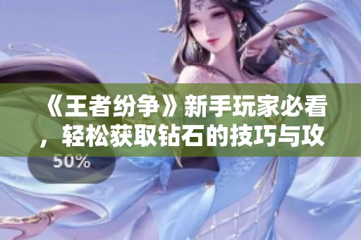 《王者纷争》新手玩家必看，轻松获取钻石的技巧与攻略