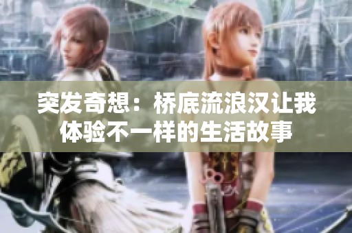 突发奇想：桥底流浪汉让我体验不一样的生活故事