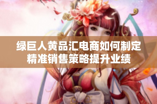 绿巨人黄品汇电商如何制定精准销售策略提升业绩