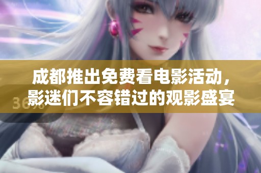 成都推出免费看电影活动，影迷们不容错过的观影盛宴