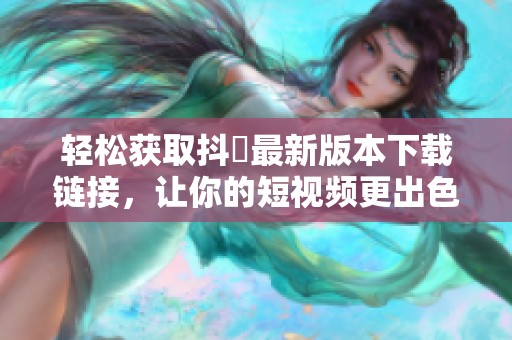 轻松获取抖抈最新版本下载链接，让你的短视频更出色