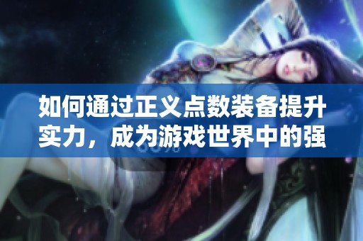 如何通过正义点数装备提升实力，成为游戏世界中的强者