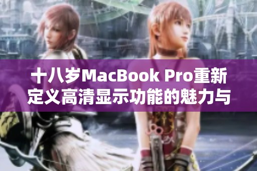 十八岁MacBook Pro重新定义高清显示功能的魅力与实力