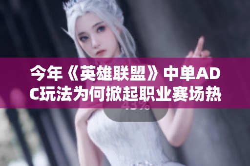 今年《英雄联盟》中单ADC玩法为何掀起职业赛场热潮