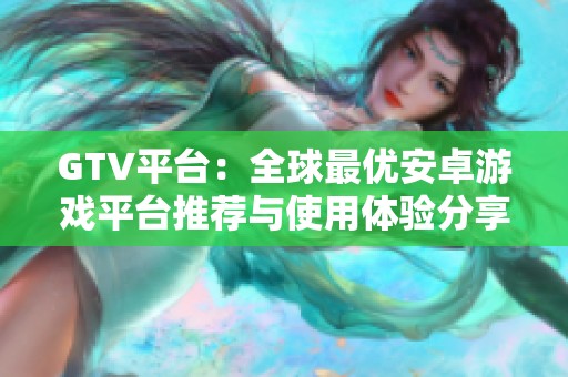 GTV平台：全球最优安卓游戏平台推荐与使用体验分享