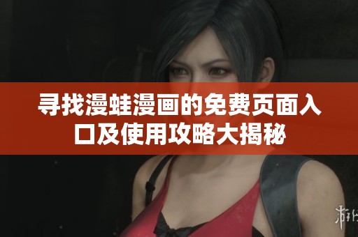 寻找漫蛙漫画的免费页面入口及使用攻略大揭秘