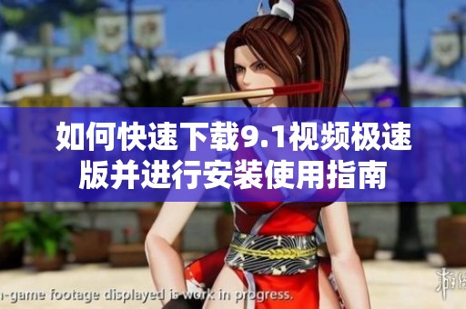 如何快速下载9.1视频极速版并进行安装使用指南