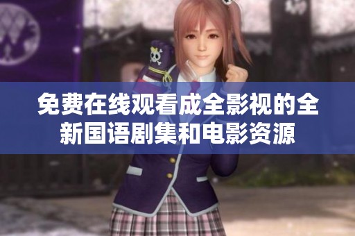 免费在线观看成全影视的全新国语剧集和电影资源