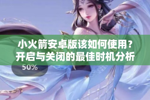 小火箭安卓版该如何使用？开启与关闭的最佳时机分析