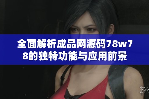 全面解析成品网源码78w78的独特功能与应用前景