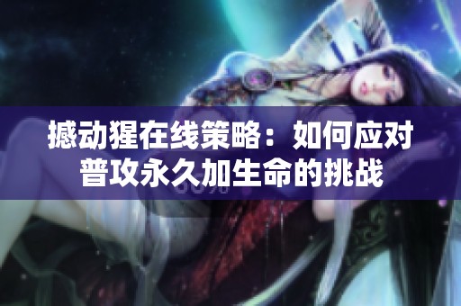 撼动猩在线策略：如何应对普攻永久加生命的挑战