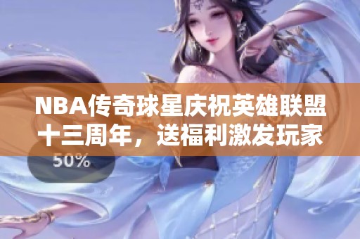 NBA传奇球星庆祝英雄联盟十三周年，送福利激发玩家热情！