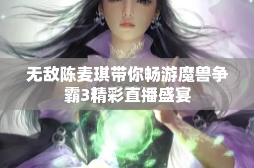 无敌陈麦琪带你畅游魔兽争霸3精彩直播盛宴
