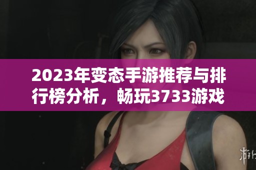 2023年变态手游推荐与排行榜分析，畅玩3733游戏的最佳选择