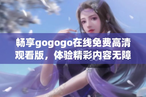 畅享gogogo在线免费高清观看版，体验精彩内容无障碍