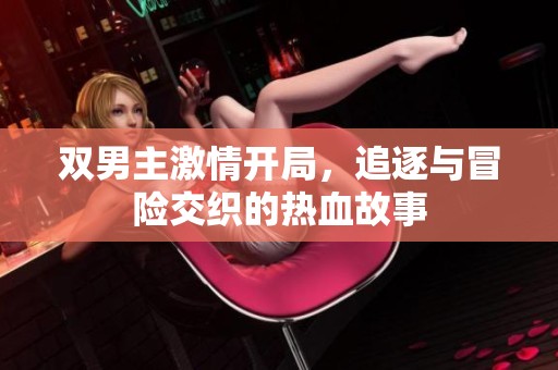 双男主激情开局，追逐与冒险交织的热血故事