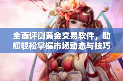 全面评测黄金交易软件，助您轻松掌握市场动态与技巧