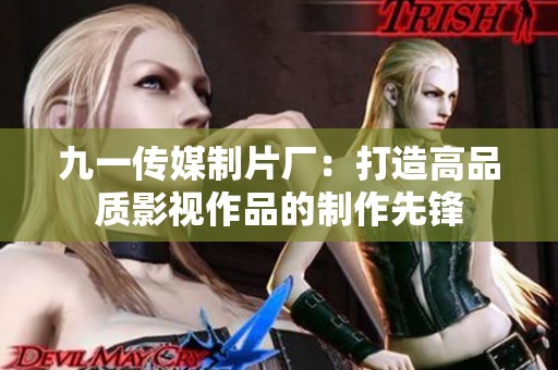 九一传媒制片厂：打造高品质影视作品的制作先锋