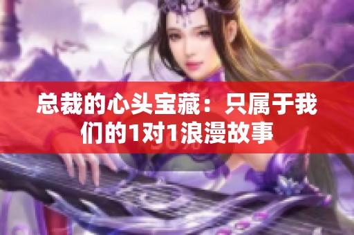 总裁的心头宝藏：只属于我们的1对1浪漫故事