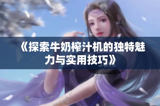 《探索牛奶榨汁机的独特魅力与实用技巧》