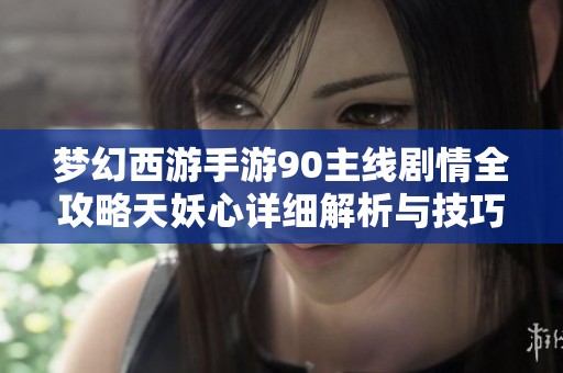 梦幻西游手游90主线剧情全攻略天妖心详细解析与技巧分享