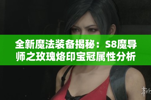 全新魔法装备揭秘：S8魔导师之玫瑰烙印宝冠属性分析与应用探索