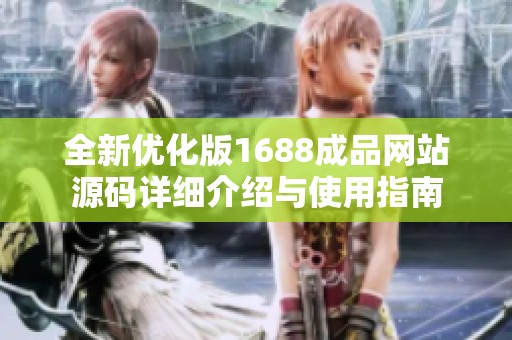 全新优化版1688成品网站源码详细介绍与使用指南
