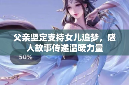父亲坚定支持女儿追梦，感人故事传递温暖力量