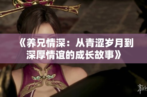 《养兄情深：从青涩岁月到深厚情谊的成长故事》