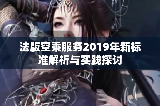 法版空乘服务2019年新标准解析与实践探讨