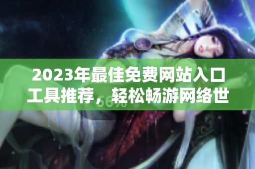 2023年最佳免费网站入口工具推荐，轻松畅游网络世界