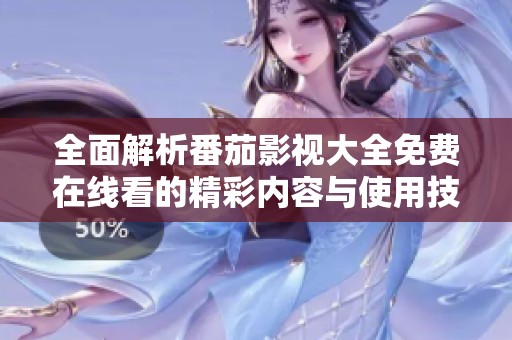 全面解析番茄影视大全免费在线看的精彩内容与使用技巧