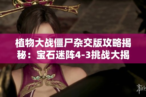 植物大战僵尸杂交版攻略揭秘：宝石迷阵4-3挑战大揭秘