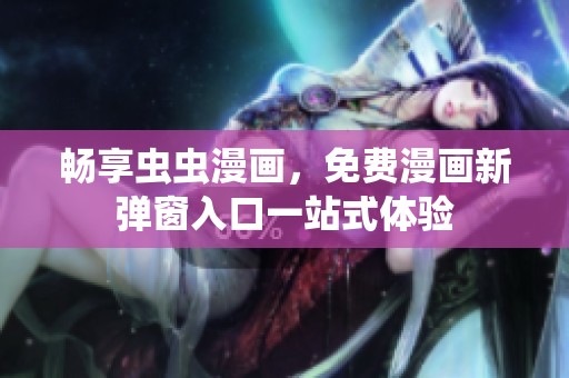 畅享虫虫漫画，免费漫画新弹窗入口一站式体验