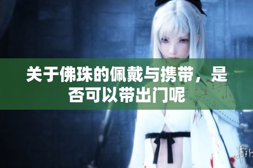 关于佛珠的佩戴与携带，是否可以带出门呢